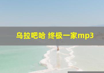 乌拉吧哈 终极一家mp3